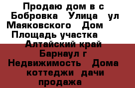 Продаю дом в с. Бобровка › Улица ­ ул.Маяковского › Дом ­ 61 › Площадь участка ­ 25 - Алтайский край, Барнаул г. Недвижимость » Дома, коттеджи, дачи продажа   